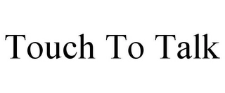 TOUCH TO TALK Trademark Image