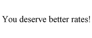 YOU DESERVE BETTER RATES! Trademark Image