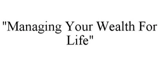 "MANAGING YOUR WEALTH FOR LIFE" Trademark Image