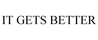 IT GETS BETTER Trademark Image