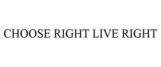 CHOOSE RIGHT LIVE RIGHT Trademark Image