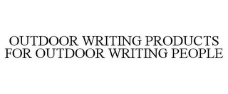 OUTDOOR WRITING PRODUCTS FOR OUTDOOR WRITING PEOPLE Trademark Image