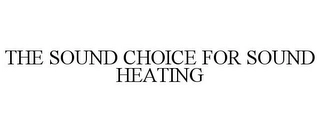 THE SOUND CHOICE FOR SOUND HEATING Trademark Image