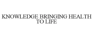 KNOWLEDGE BRINGING HEALTH TO LIFE Trademark Image