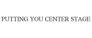 PUTTING YOU CENTER STAGE Trademark Image