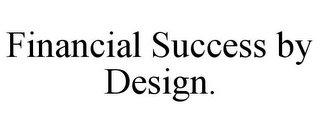 FINANCIAL SUCCESS BY DESIGN. Trademark Image