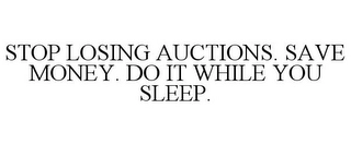 STOP LOSING AUCTIONS. SAVE MONEY. DO ITWHILE YOU SLEEP. Trademark Image