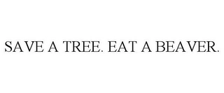 SAVE A TREE. EAT A BEAVER. Trademark Image