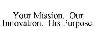 YOUR MISSION. OUR INNOVATION. HIS PURPOSE. Trademark Image