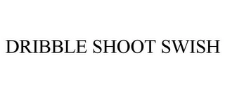 DRIBBLE SHOOT SWISH Trademark Image