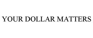 YOUR DOLLAR MATTERS Trademark Image