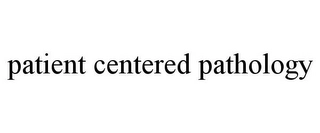 PATIENT CENTERED PATHOLOGY Trademark Image