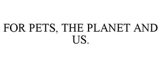 FOR PETS, THE PLANET AND US. Trademark Image
