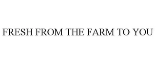 FRESH FROM THE FARM TO YOU Trademark Image