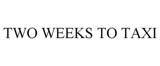 TWO WEEKS TO TAXI Trademark Image