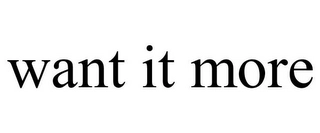WANT IT MORE Trademark Image