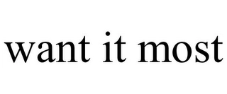 WANT IT MOST Trademark Image