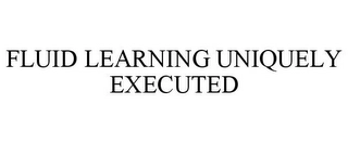 FLUID LEARNING UNIQUELY EXECUTED Trademark Image