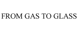 FROM GAS TO GLASS Trademark Image