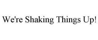 WE'RE SHAKING THINGS UP! Trademark Image