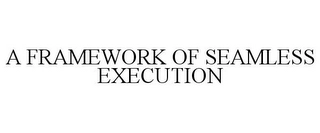 A FRAMEWORK OF SEAMLESS EXECUTION Trademark Image