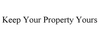 KEEP YOUR PROPERTY YOURS Trademark Image