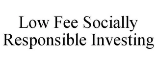 LOW FEE SOCIALLY RESPONSIBLE INVESTING Trademark Image