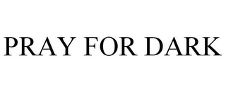 PRAY FOR DARK Trademark Image