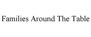 FAMILIES AROUND THE TABLE Trademark Image