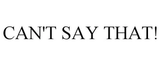 CAN'T SAY THAT! Trademark Image