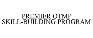 PREMIER OTMP SKILL-BUILDING PROGRAM Trademark Image