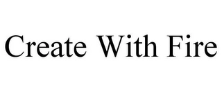 CREATE WITH FIRE Trademark Image