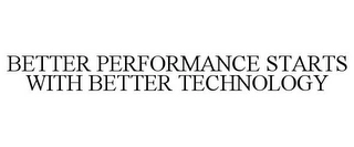 BETTER PERFORMANCE STARTS WITH BETTER TECHNOLOGY Trademark Image