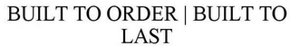 BUILT TO ORDER | BUILT TO LAST Trademark Image