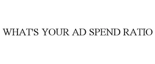 WHAT'S YOUR AD SPEND RATIO Trademark Image