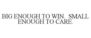 BIG ENOUGH TO WIN. SMALL ENOUGH TO CARE. Trademark Image