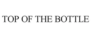 TOP OF THE BOTTLE Trademark Image