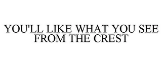 YOU'LL LIKE WHAT YOU SEE FROM THE CREST Trademark Image