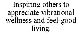INSPIRING OTHERS TO APPRECIATE VIBRATIONAL WELLNESS AND FEEL-GOOD LIVING. Trademark Image