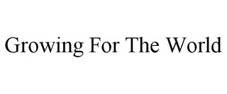 GROWING FOR THE WORLD Trademark Image