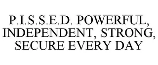 P.I.S.S.E.D. POWERFUL, INDEPENDENT, STRONG, SECURE EVERY DAY Trademark Image
