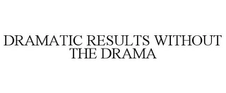 DRAMATIC RESULTS WITHOUT THE DRAMA Trademark Image