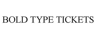 BOLD TYPE TICKETS Trademark Image