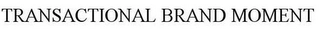 TRANSACTIONAL BRAND MOMENT Trademark Image
