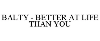 BALTY - BETTER AT LIFE THAN YOU Trademark Image