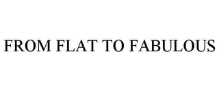 FROM FLAT TO FABULOUS Trademark Image
