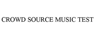 CROWD SOURCE MUSIC TEST Trademark Image