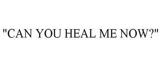 "CAN YOU HEAL ME NOW?" Trademark Image