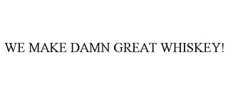 WE MAKE DAMN GREAT WHISKEY! Trademark Image