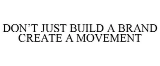 DON'T JUST BUILD A BRAND CREATE A MOVEMENT Trademark Image
